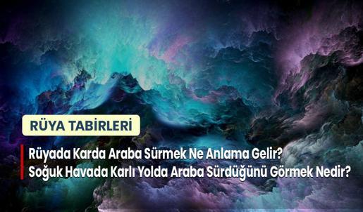 Rüyada Karda Araba Sürmek Ne Anlama Gelir? Soğuk Havada Karlı Yolda Araba Sürdüğünü Görmek Nedir?