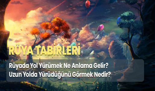Rüyada Yol Yürümek Ne Anlama Gelir? Uzun Yolda Yürüdüğünü Görmek Nedir?
