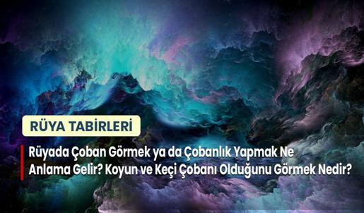 Rüyada Çoban Görmek ya da Çobanlık Yapmak Ne Anlama Gelir? Koyun ve Keçi Çobanı Olduğunu Görmek Nedir?