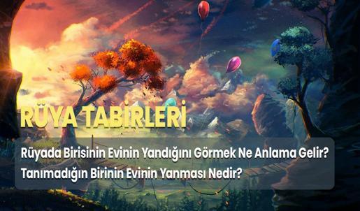 Rüyada Birisinin Evinin Yandığını Görmek Ne Anlama Gelir? Tanımadığın Birinin Evinin Yanması Nedir?