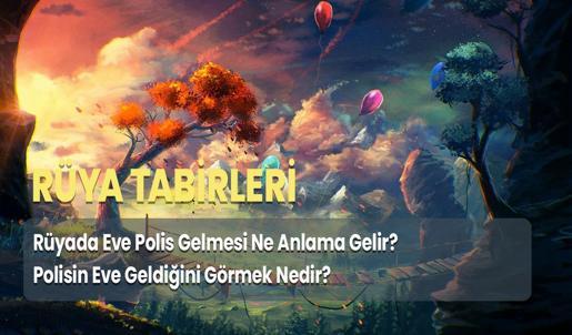 Rüyada Eve Polis Gelmesi Ne Anlama Gelir? Polisin Eve Geldiğini Görmek Nedir?