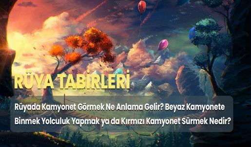 Rüyada Kamyonet Görmek Ne Anlama Gelir? Beyaz Kamyonete Binmek Yolculuk Yapmak ya da Kırmızı Kamyonet Sürmek Nedir?