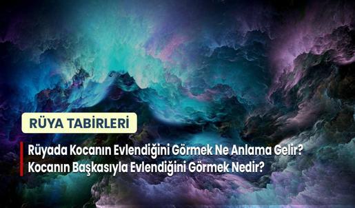 Rüyada Kocanın Evlendiğini Görmek Ne Anlama Gelir? Kocanın Başkasıyla Evlendiğini Görmek Nedir?