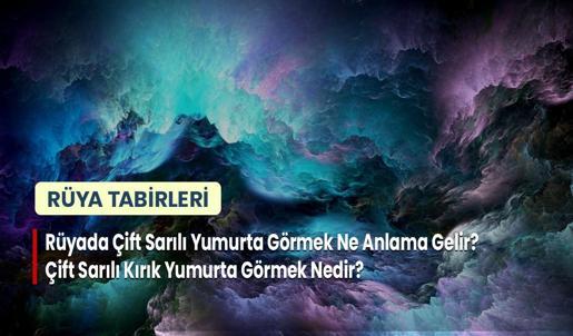 Rüyada Çift Sarılı Yumurta Görmek Ne Anlama Gelir? Çift Sarılı Kırık Yumurta Görmek Nedir?
