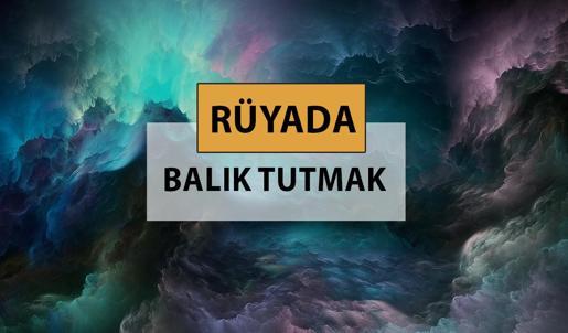 Rüyada balık tutmak ne anlama gelir, ne demek? Rüyada balık tutmak neye delalettir?