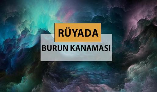 Rüyada burun kanaması ne anlama gelir, ne demek? Rüyada burun kanaması neye delalettir?