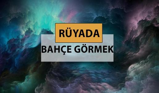 Rüyada bahçe görmek ne anlama gelir, ne demek? Rüyada bahçe görmek neye delalettir?