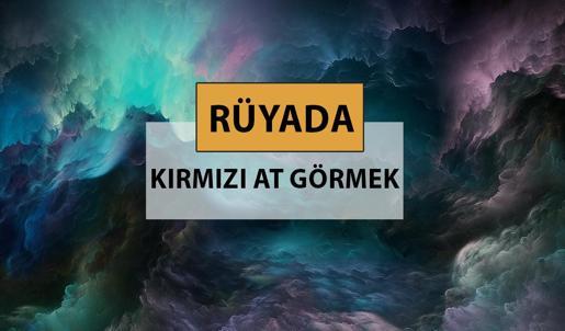 Rüyada kırmızı at görmek ne anlama gelir, ne demek? Rüyada kırmızı at görmek neye delalettir?