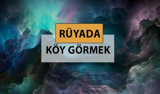 Rüyada köy görmek ne anlama gelir, ne demek? Rüyada köy görmek neye delalettir?