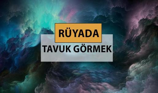 Rüyada tavuk görmek ne anlama gelir, ne demek? Rüyada tavuk görmek neye delalettir?