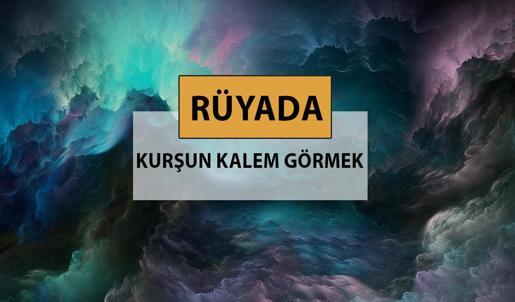 Rüyada kurşun kalem görmek ne anlama gelir, ne demek? Rüyada kurşun kalem görmek neye delalettir?
