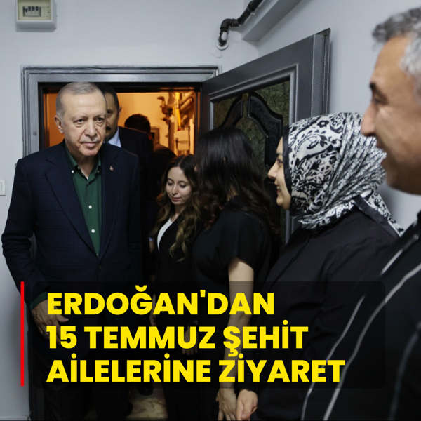 Bakan Erdoan'dan 15 Temmuz ehitlerinin ailelerine ziyaret