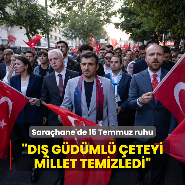 Sarahane'de 15 Temmuz ruhu... Seluk Bayraktar: D gdml eteyi millet temizledi