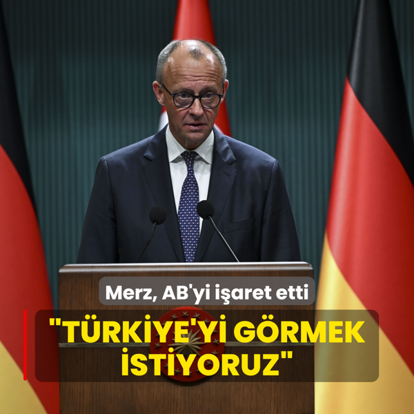Almanya Babakan Merz, AB'yi iaret etti: Trkiye'yi grmek istiyoruz