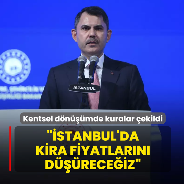 Kentsel dnmde kuralar ekildi.... Bakan Kurum: stanbul'da kira fiyatlarn dreceiz