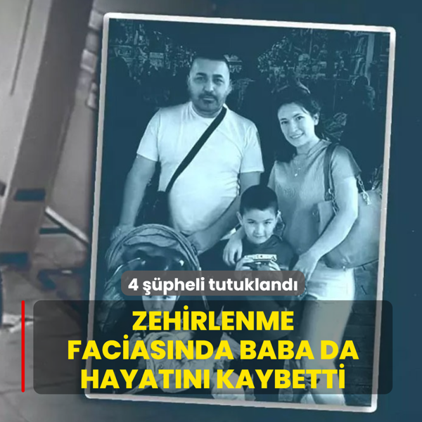 Zehirlenme faciasnda baba da hayatn kaybetti! 4 pheli tutukland