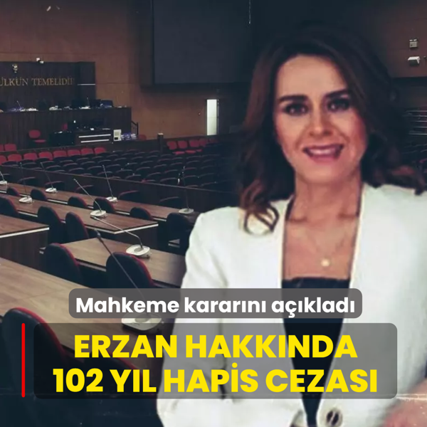 Mahkeme kararn aklad... Erzan hakknda 102 yl hapis cezas