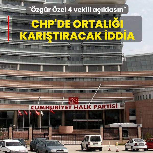 CHP'de ortal��� kar��t�racak iddia: �zg�r �zel 4 vekili a��klas�n