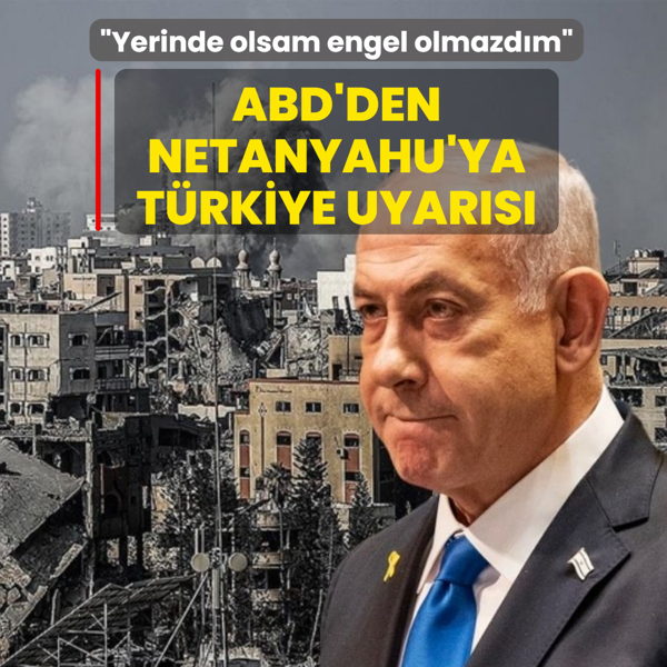 ABD'den Netanyahu'ya T�rkiye uyar�s�: Yerinde olsam engel olmazd�m