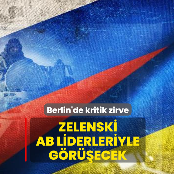 Berlin'de kritik zirve: Zelenski, AB liderleriyle grecek