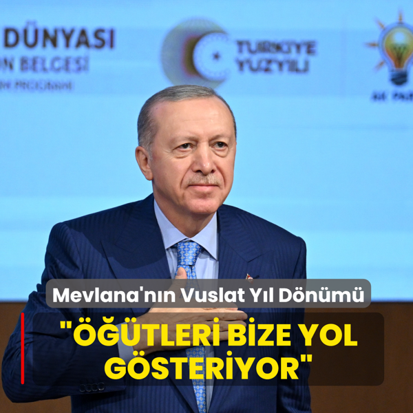 Ba�kan Erdo�an: T�rkiye Y�zy�l�'nda Hazreti Mevlana'n�n �a�lar� a�an ���tleri bize yol g�stermeye devam ediyor