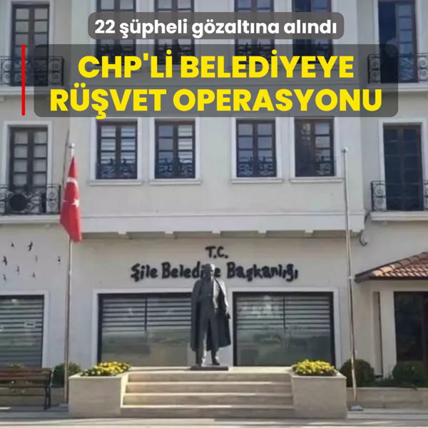 CHP'li �ile Belediyesi'ne r��vet operasyonu! G�zalt�lar var