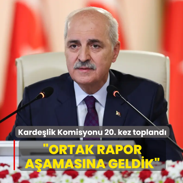 Karde�lik Komisyonu 20. kez topland�... TBMM Ba�kan� Kurtulmu�: Ortak rapor a�amas�na geldik