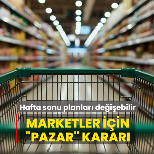 Hafta sonu planlar� de�i�ebilir! Marketler i�in �pazar� karar�