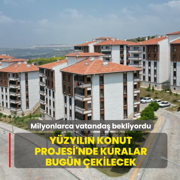Milyonlar�n bekledi�i b�y�k g�n! Y�zy�l�n Konut Projesi'nde kuralar bug�n �ekilecek