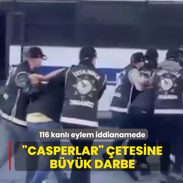 �Casperlar� �etesine b�y�k darbe: 116 kanl� eylem iddianamede!