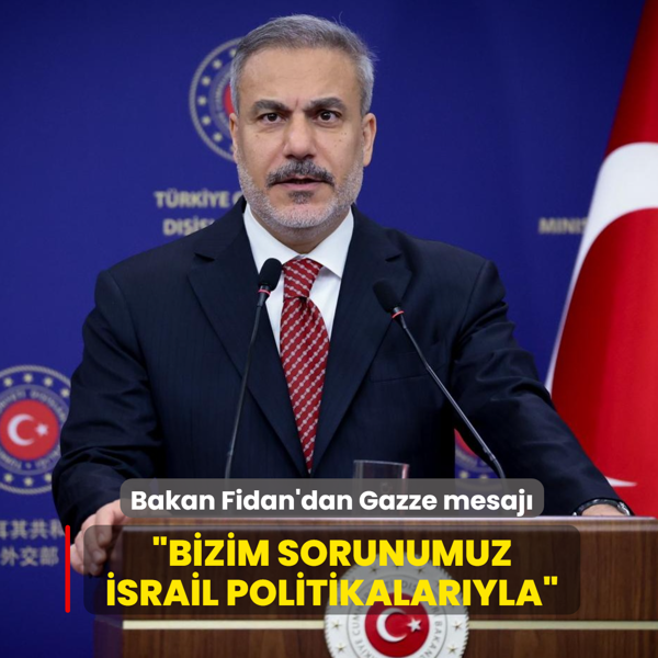 Bakan Fidan'dan Gazze mesaj�... �Bizim sorunumuz �srail politikalar�yla�
