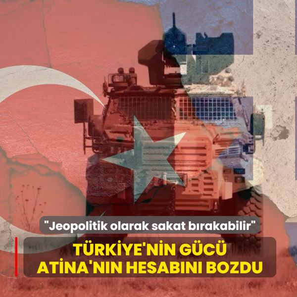 T�rkiye'nin g�c� Atina'n�n hesab�n� bozdu... �Yunanistan'� jeopolitik olarak sakat b�rakabilir�