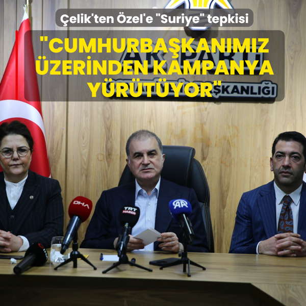 �elik'ten �zel'e �Suriye� tepkisi: Cumhurba�kan�m�z �zerinden kampanya y�r�t�yor