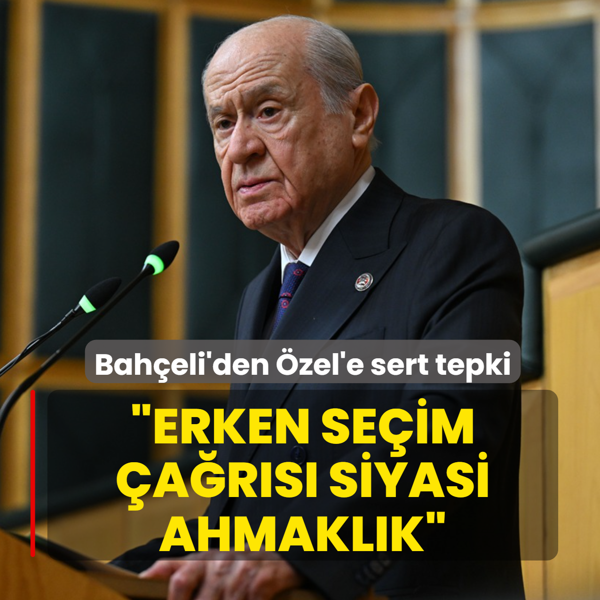 MHP Genel Ba�kan� Devlet Bah�eli'den �zg�r �zel'e tepki: Erken se�im �a�r�s� siyasi ahmakl�k