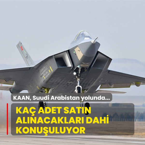 KAAN, Suudi Arabistan yolunda... Ka� adet sat�n al�nacaklar� dahi konu�uluyor