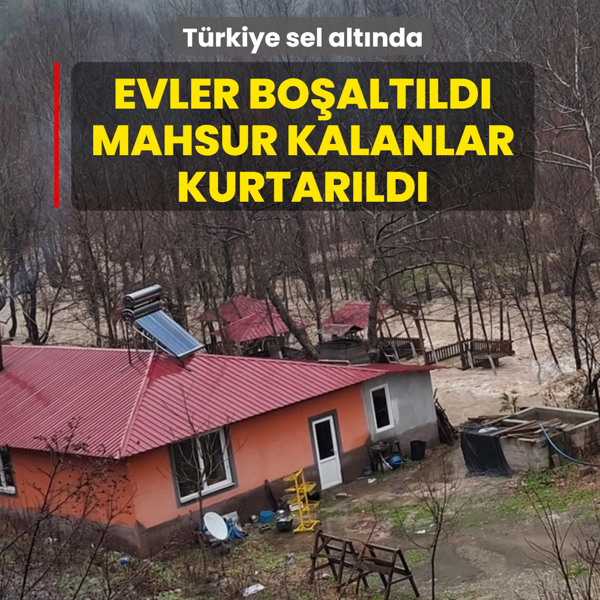 T�rkiye sel alt�nda! Evler bo�alt�ld�, mahsur kalanlar kurtar�ld�