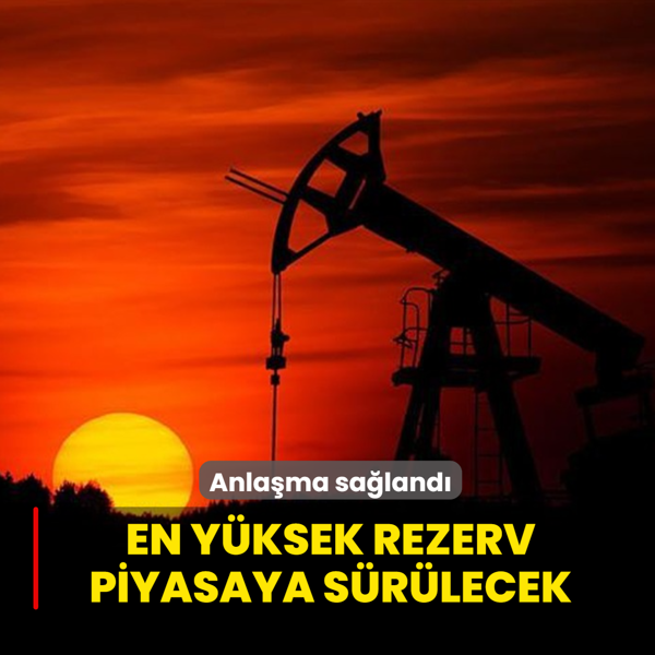Anla�ma sa�land�! Tarihin en y�ksek petrol rezervi piyasaya s�r�lecek