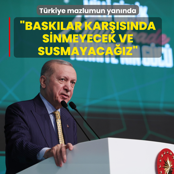 T�rkiye mazlumun yan�nda! Ba�kan Erdo�an: Bask�lar kar��s�nda sinmeyecek ve susmayaca��z