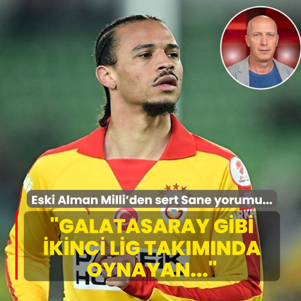 Eski Alman Milli'den sert Sane yorumu... �Galatasaray gibi ikinci lig tak�m�nda oynayan...�
