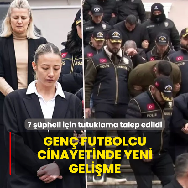 Gen� futbolcu cinayetinde yeni geli�me... 7 ��pheli i�in tutuklama talep edildi
