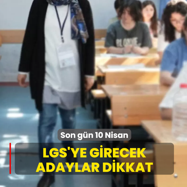 LGS'ye girecek adaylar dikkat! Son g�n 10 Nisan