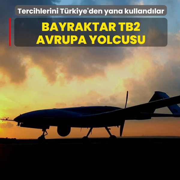 Tercihlerini T�rkiye'den yana kulland�lar... Bayraktar TB2 Avrupa yolcusu!