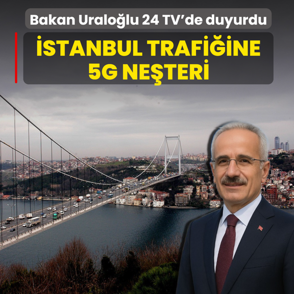 �stanbul trafi�ine 5G ne�teri! Bakan Uralo�lu 24 TV'de duyurdu