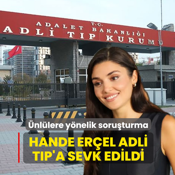 �nl�lere y�nelik soru�turma: Hande Er�el Adli T�p'a sevk edildi