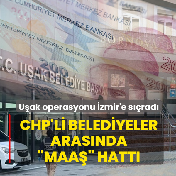 CHP'li belediyeler aras�nda �maa�� hatt�! U�ak operasyonu �zmir'e s��rad�
