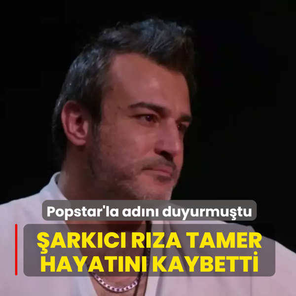 Popstar'la ad�n� duyurmu�tu... �ark�c� R�za Tamer hayat�n� kaybetti!