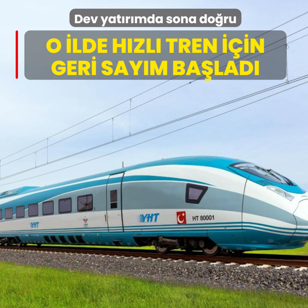 Dev yat�r�mda sona do�ru! O ilde h�zl� tren i�in geri say�m ba�lad�