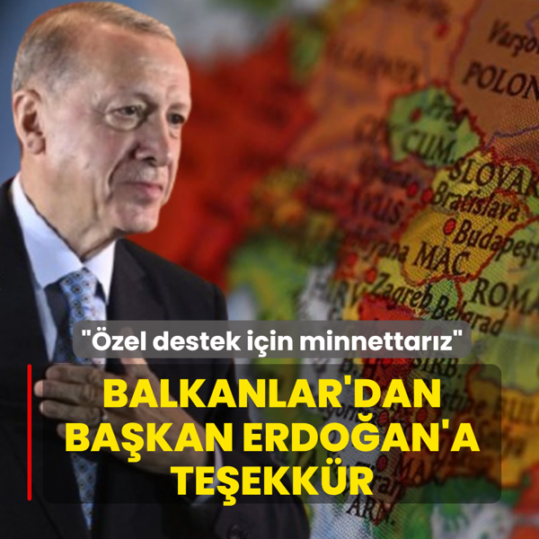 Balkanlar'dan Ba�kan Erdo�an'a te�ekk�r: �zel destek i�in minnettar�z