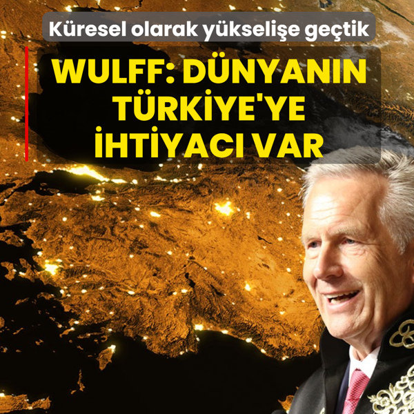 K�resel olarak y�kseli�e ge�tik! Wulff: D�nyan�n T�rkiye'ye ihtiyac� var