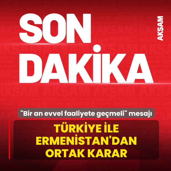 T�rkiye ile Ermenistan'dan ortak karar! �Bir an evvel faaliyete ge�meli� mesaj�